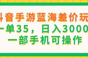 （11609期）抖音手游蓝海差价玩法，一单35，日入3000+，一部手机可操作