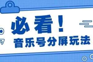 音乐号分屏玩法，疯狂涨粉，多种拓展变现方式月收入过万【视频教程】