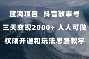 （7511期）蓝海项目，抖音故事号 3天变现2000+人人可做 (权限开通+玩法教学+238G素材)