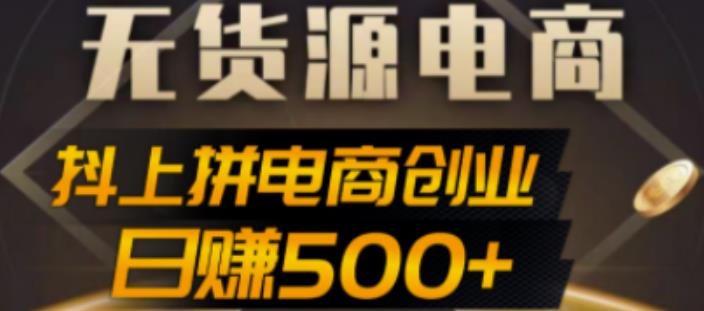 抖上拼无货源电商创业项目、外面收费12800，日赚500+的案例解析参考