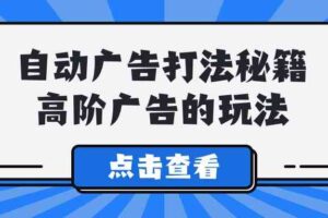 （9298期）A lice自动广告打法秘籍，高阶广告的玩法