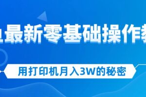 （12568期）用打印机月入3W的秘密，闲鱼最新零基础操作教学，新手当天上手，赚钱如…