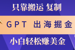 （10637期）出海掘金搬运，赚老外美金，月入3w+，仅需GPT粘贴复制，小白也能玩转