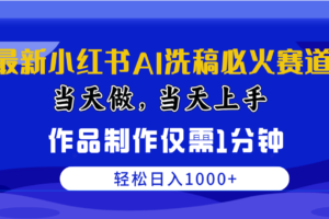 （10233期）最新小红书AI洗稿必火赛道，当天做当天上手 作品制作仅需1分钟，日入1000+