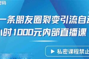 （9850期）仅靠分享一条朋友圈裂变引流自动成交2小时1000内部直播课程