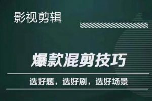 （4225期）影视剪辑爆款混剪技巧，选好题，选好剧，选好场景，识别好爆款