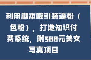 利用脚本吸引装逼粉（色粉），打造知识付费系统，附388元美女写真项目