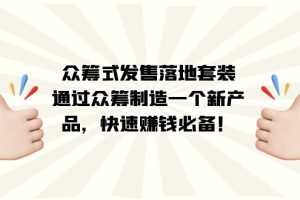 （7387期）众筹式·发售落地套装：通过众筹制造一个新产品，快速赚钱必备！