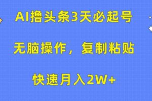 （10043期）AI撸头条3天必起号，无脑操作3分钟1条，复制粘贴快速月入2W+