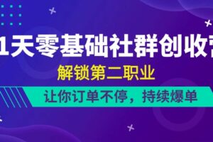 21天零基础社群创收营，解锁第二职业，让你订单不停，持续爆单（22节）