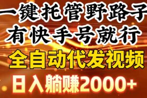 （9149期）一键托管野路子，有快手号就行，日入躺赚2000+，全自动代发视频