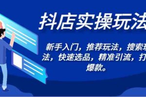 抖店实操玩法-新手入门，推荐玩法，搜索玩法，快速选品，精准引流，打造爆款。