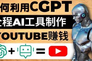 如何全程利用ChatGPT和AI工具自动化制作YouTube赚钱视频，月赚10000美元以上