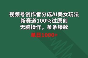 （8993期）视频号创作者分成AI美女玩法 新赛道100%过原创无脑操作 条条爆款 单日1000+