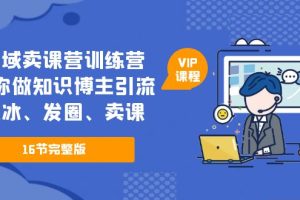 （5503期）私域卖课营训练营：教你做知识博主引流、破冰、发圈、卖课（16节课完整版）