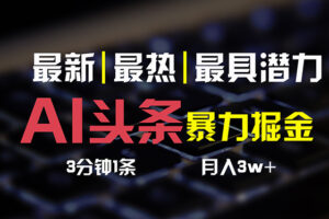 （10987期）AI头条3天必起号，简单无需经验 3分钟1条 一键多渠道发布 复制粘贴月入3W+