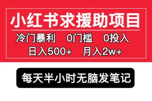 （5572期）小红书求援助项目，冷门但暴利 0门槛无脑发笔记 日入500+月入2w 可多号操作