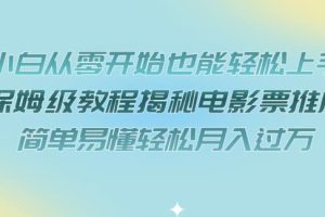 小白从零开始也能轻松上手，保姆级教程揭秘电影票推广，简单易懂轻松月入过万【揭秘】