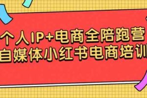 （9233期）个人IP+电商全陪跑营，自媒体小红书电商培训