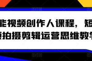 全能视频创作人课程，短视频拍摄剪辑运营思维教学