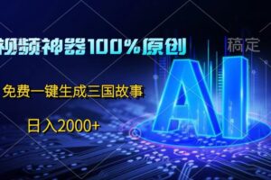 中视频神器100%过原创，免费AI一键生成三国故事，日入2000+