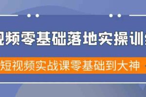 （9051期）短视频零基础落地实战特训营，短视频实战课零基础到大神