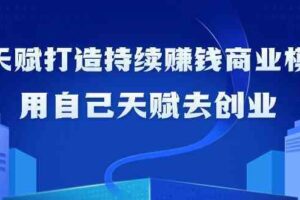 如何利用天赋打造持续赚钱商业模式，用自己天赋去创业（21节课）