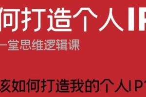 如何打造个人IP？这是一堂思维逻辑课“我该如何打造我的个人IP？”