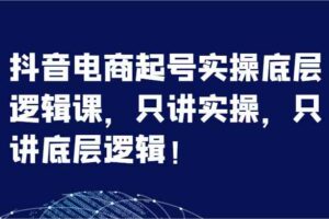 抖音电商起号实操底层逻辑课，只讲实操，只讲底层逻辑！（7节）