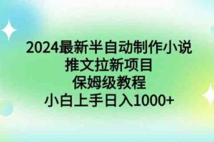 （8970期）2024最新半自动制作小说推文拉新项目，保姆级教程，小白上手日入1000+