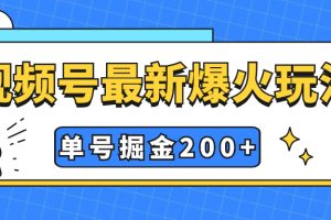 （7588期）视频号爆火新玩法，操作几分钟就可达到暴力掘金，单号收益200+小白式操作