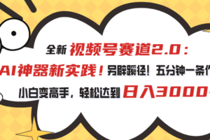 （10866期）视频号赛道2.0：AI神器新实践！另辟蹊径！五分钟一条作品，小白变高手…