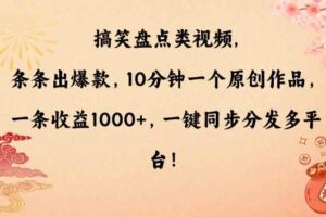 搞笑盘点类视频，条条出爆款，10分钟一个原创作品，一条收益1000+，一键同步分发多平台【揭秘】