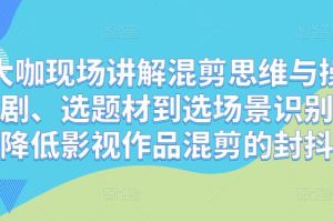 混剪大咖现场讲解混剪思维与操作，从选剧、选题材到选场景识别好爆款，降低影视作品混剪的封抖概率