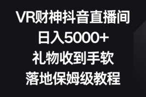 （8512期）VR财神抖音直播间，日入5000+，礼物收到手软，落地保姆级教程