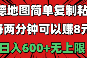 （11132期）高德地图简单复制粘贴，每两分钟可以赚8元，日入600+无上限