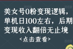 美女号0粉变现逻辑，单机日100左右，后期变现收入翻倍无止境