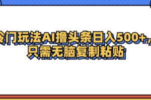 （12712期）冷门玩法最新AI头条撸收益日入500+