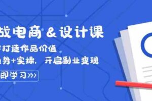 实战电商&设计课， 从零打造作品价值，新趋势+实操，开启副业变现