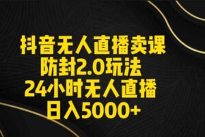 （9186期）抖音无人直播卖课防封2.0玩法 打造日不落直播间 日入5000+附直播素材+音频