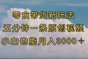 （7390期）零食带货新玩法，5分钟一条原创视频，新手小白也能轻松月入3000+ （教程）