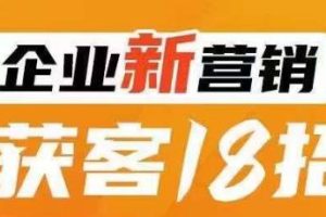 企业新营销获客18招，传统企业转型必学，让您的生意更好做！