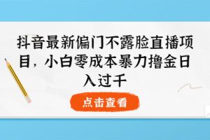 （3684期）抖音最新偏门不露脸直播项目，小白零成本暴力撸金日入1000+