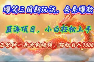 （12014期）爆笑三国新玩法每条都爆，视频收益 7000+，5 分钟原创，多种变现爽歪歪