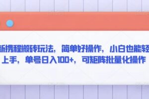 最新携程搬砖玩法，简单好操作，小白也能轻松上手，单号日入100+，可矩阵批量化操作【揭秘】