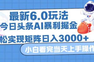 （12566期）今日头条最新暴利掘金6.0玩法，动手不动脑，简单易上手。轻松矩阵实现…