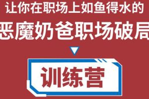 （4215期）恶魔奶爸职场破局训练营1.0，教你职场破局之术，从小白到精英一路贯通