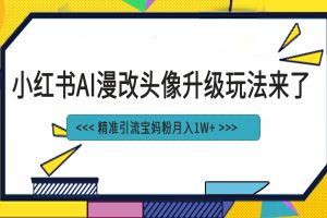 （6914期）小红书最新AI漫改头像项目，精准引流宝妈粉，月入1w+