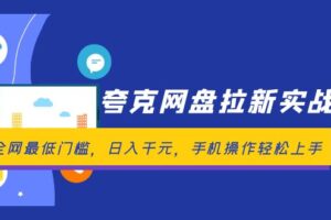 （12298期）夸克网盘拉新实战营：全网最低门槛，日入千元，手机操作轻松上手