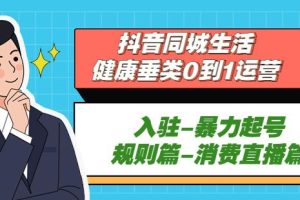 抖音本地生活健康垂类0到1运营：入驻-暴力起号-规则篇-消费直播篇！